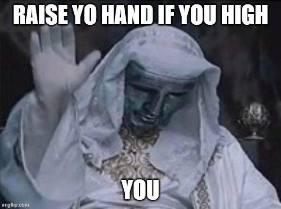 High af | RAISE YO HAND IF YOU HIGH; YOU | image tagged in when you hit it with one of those,dank memes,too damn high,high,stoned guy,half baked | made w/ Imgflip meme maker