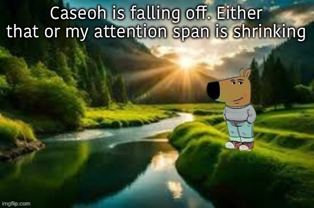 im not making another template so don’t say anything | Caseoh is falling off. Either that or my attention span is shrinking | image tagged in chill guy | made w/ Imgflip meme maker
