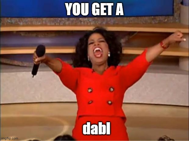 you-get-a-dabl | YOU GET A; dabl | image tagged in memes,oprah you get a,dab,dabbing,dabs,dank memes | made w/ Imgflip meme maker