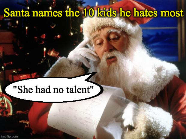 dear santa | Santa names the 10 kids he hates most; "She had no talent" | image tagged in dear santa | made w/ Imgflip meme maker
