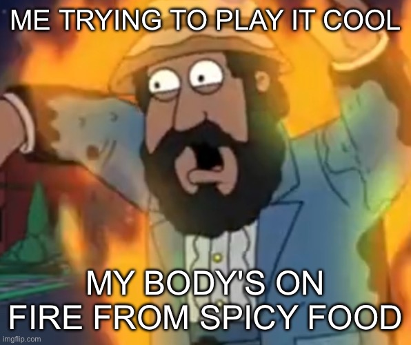 Man’s body is on fire | ME TRYING TO PLAY IT COOL; MY BODY'S ON FIRE FROM SPICY FOOD | image tagged in cartoon bearded man s body is on fire | made w/ Imgflip meme maker