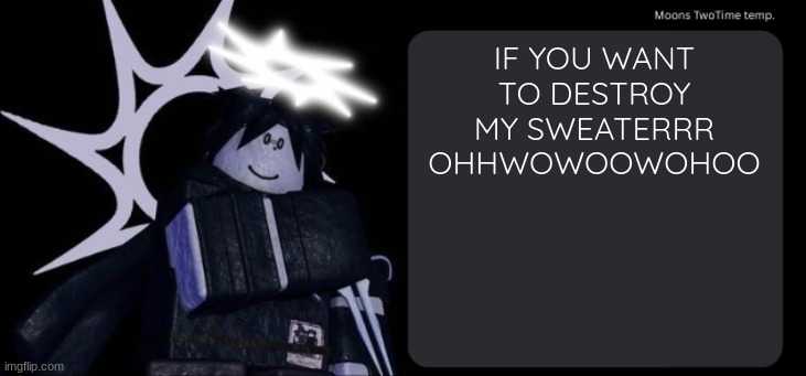 Moons TwoTime temp. | IF YOU WANT TO DESTROY MY SWEATERRR OHHWOWOOWOHOO | image tagged in moons twotime temp | made w/ Imgflip meme maker