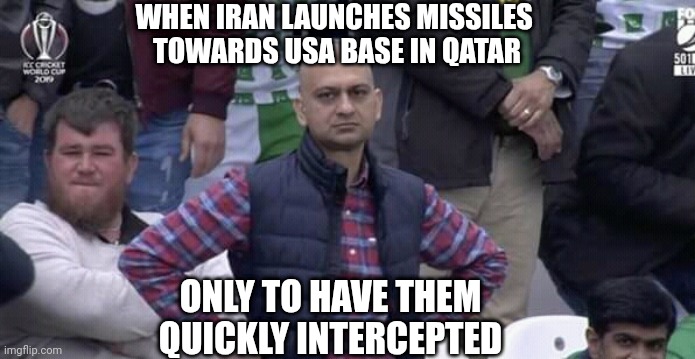 Well, that didn't work... | WHEN IRAN LAUNCHES MISSILES 
TOWARDS USA BASE IN QATAR; ONLY TO HAVE THEM QUICKLY INTERCEPTED | image tagged in annoyed man,leftists,liberals,democrats,iran | made w/ Imgflip meme maker