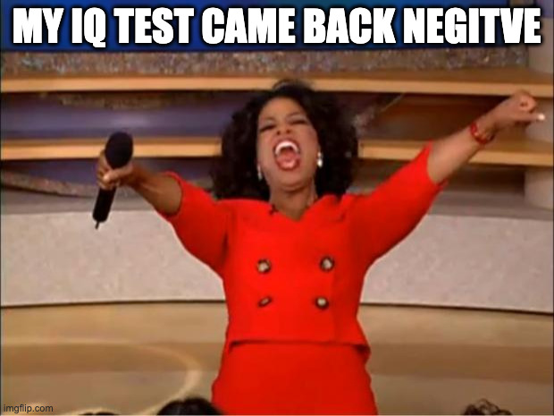 Oprah You Get A | MY IQ TEST CAME BACK NEGITVE | image tagged in memes,oprah you get a | made w/ Imgflip meme maker