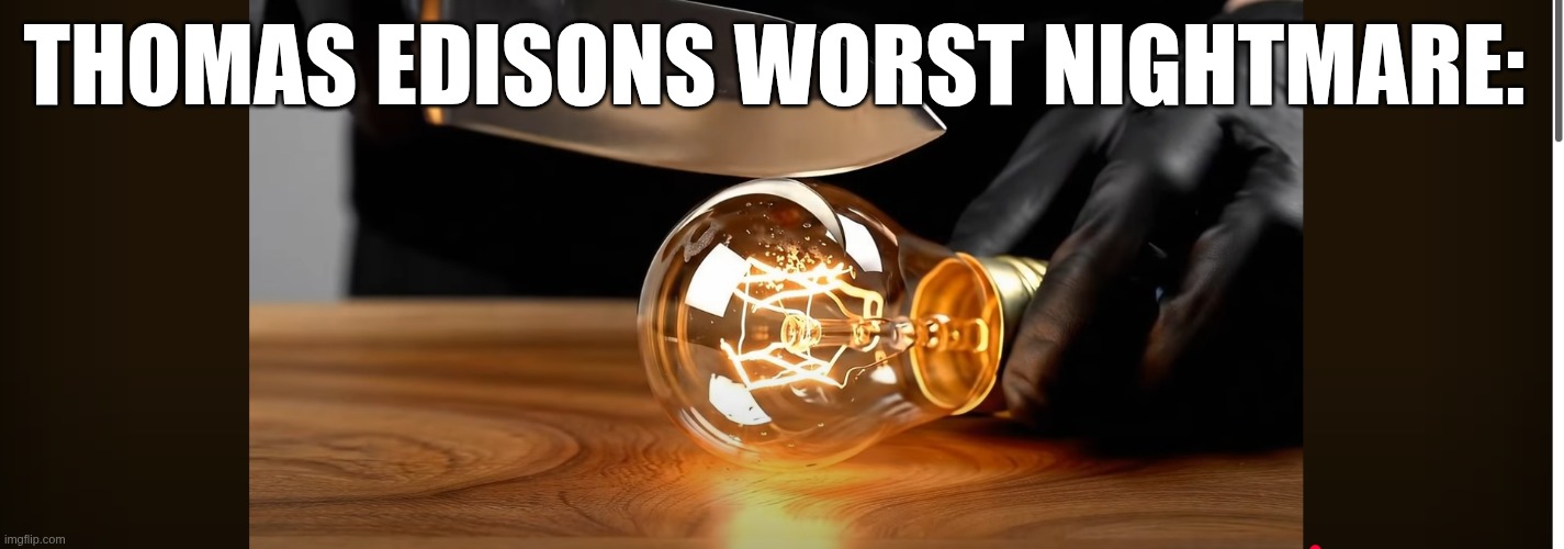 dont cut the lightbulb | THOMAS EDISONS WORST NIGHTMARE: | image tagged in thomas edison,historical meme,history class,school,viral,imgflip | made w/ Imgflip meme maker