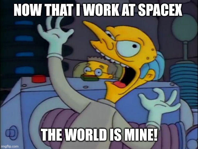 Mr. Burns Mad Scientist | NOW THAT I WORK AT SPACEX THE WORLD IS MINE! | image tagged in mr burns mad scientist | made w/ Imgflip meme maker