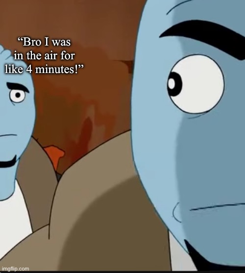 Bombastic side eye | “Bro I was in the air for like 4 minutes!” | image tagged in bombastic side eye | made w/ Imgflip meme maker