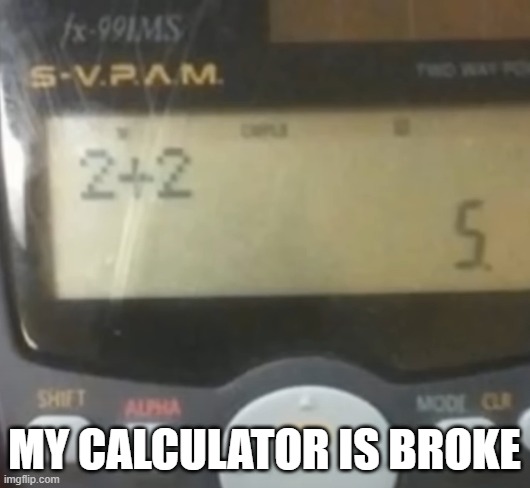 2 plus 2 | MY CALCULATOR IS BROKE | image tagged in you had one job | made w/ Imgflip meme maker
