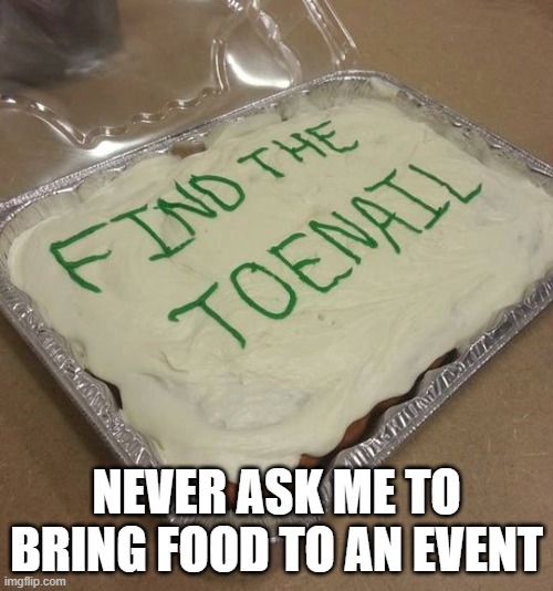 Toenail | NEVER ASK ME TO BRING FOOD TO AN EVENT | image tagged in dark humor | made w/ Imgflip meme maker