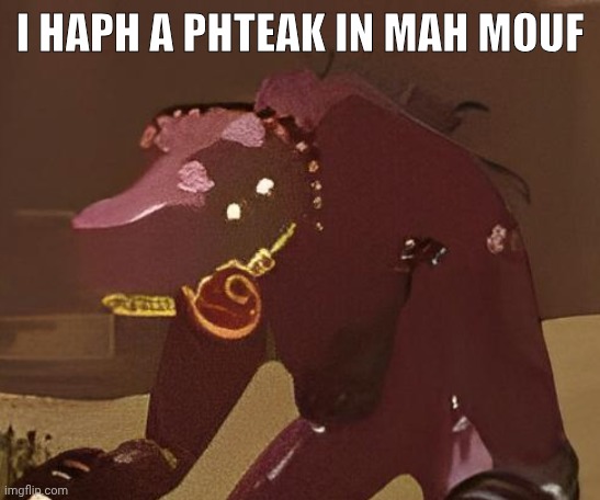 I HAPH A PHTEAK IN MAH MOUF | made w/ Imgflip meme maker
