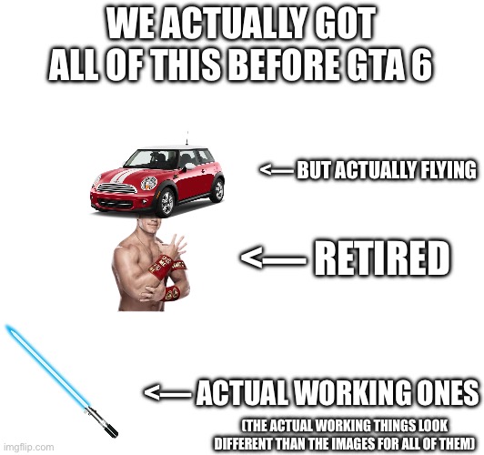 WE ACTUALLY GOT ALL OF THIS BEFORE GTA 6; <— BUT ACTUALLY FLYING; <— RETIRED; <— ACTUAL WORKING ONES; (THE ACTUAL WORKING THINGS LOOK DIFFERENT THAN THE IMAGES FOR ALL OF THEM) | made w/ Imgflip meme maker