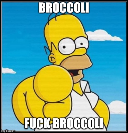 Homer Fuck broccoli | BROCCOLI; FUCK BROCCOLI | image tagged in homer simpson ultimate | made w/ Imgflip meme maker