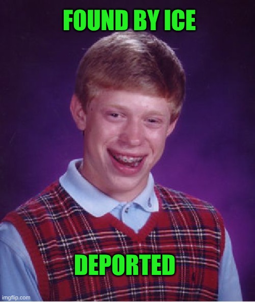 Bad Luck Brian Meme | FOUND BY ICE DEPORTED | image tagged in memes,bad luck brian | made w/ Imgflip meme maker
