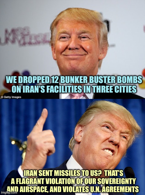 Rules by convenience | WE DROPPED 12 BUNKER BUSTER BOMBS ON IRAN’S FACILITIES IN THREE CITIES; IRAN SENT MISSILES TO US?  THAT’S A FLAGRANT VIOLATION OF OUR SOVEREIGNTY AND AIRSPACE, AND VIOLATES U.N. AGREEMENTS | image tagged in donald trump approves,donald trump,memes | made w/ Imgflip meme maker