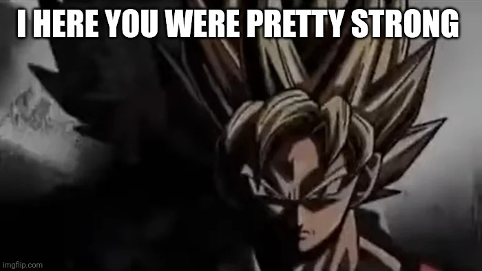 Goku Staring | I HERE YOU WERE PRETTY STRONG | image tagged in goku staring | made w/ Imgflip meme maker