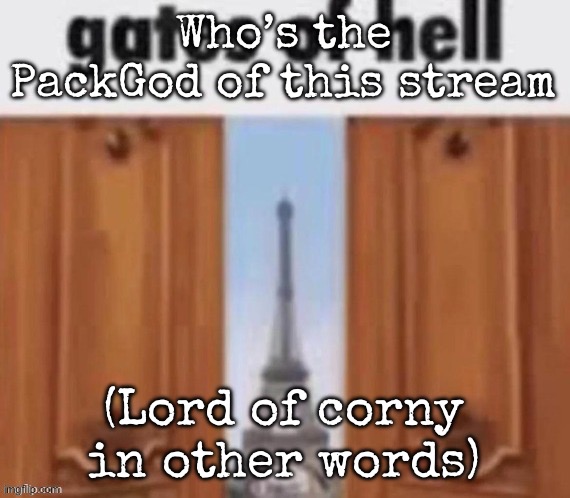The gates of hell | Who’s the PackGod of this stream; (Lord of corny in other words) | image tagged in the gates of hell,msmg | made w/ Imgflip meme maker