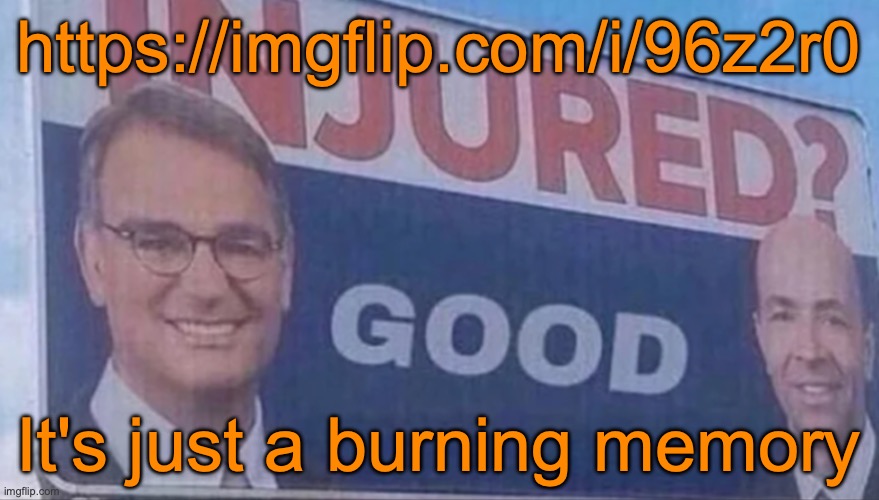 Y'all gotta get the link yourself (I'm still comment banned) | https://imgflip.com/i/96z2r0; It's just a burning memory | image tagged in injured good announcement | made w/ Imgflip meme maker