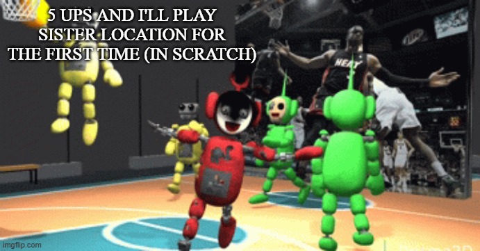 Tubbyland ballin | 5 UPS AND I'LL PLAY SISTER LOCATION FOR THE FIRST TIME (IN SCRATCH) | image tagged in tubbyland ballin | made w/ Imgflip meme maker