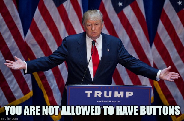 Donald Trump | YOU ARE NOT ALLOWED TO HAVE BUTTONS | image tagged in donald trump | made w/ Imgflip meme maker
