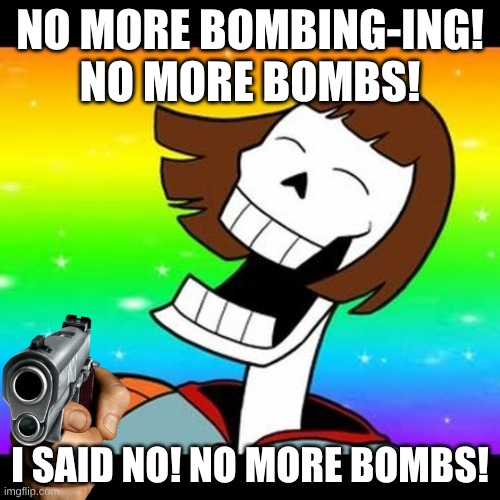 Pafriskus | NO MORE BOMBING-ING! NO MORE BOMBS! I SAID NO! NO MORE BOMBS! | image tagged in pafriskus | made w/ Imgflip meme maker