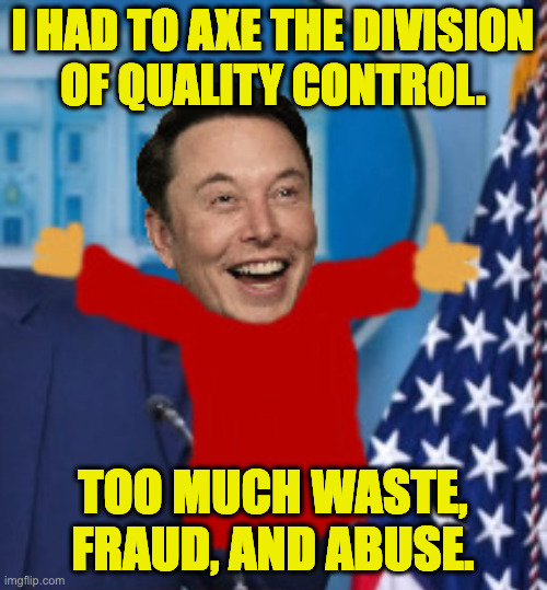 I HAD TO AXE THE DIVISION
OF QUALITY CONTROL. TOO MUCH WASTE,
FRAUD, AND ABUSE. | made w/ Imgflip meme maker