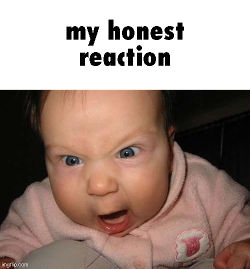 Evil Baby Meme | my honest reaction | image tagged in memes,evil baby | made w/ Imgflip meme maker