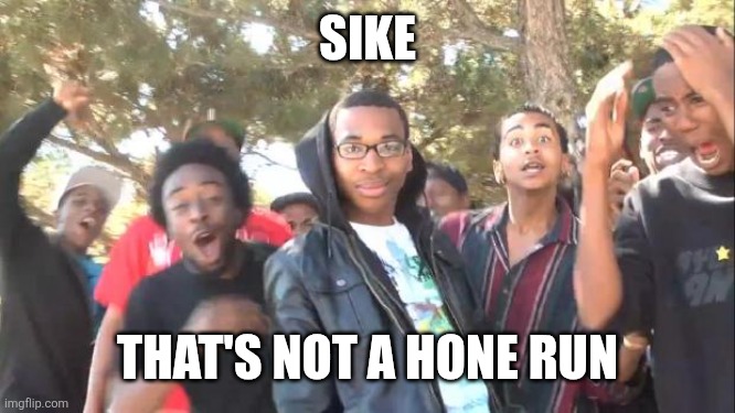 SIKE | SIKE THAT'S NOT A HONE RUN | image tagged in sike | made w/ Imgflip meme maker