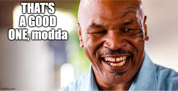 Mike Tyson laughing | THAT'S A GOOD ONE, modda | image tagged in mike tyson laughing | made w/ Imgflip meme maker