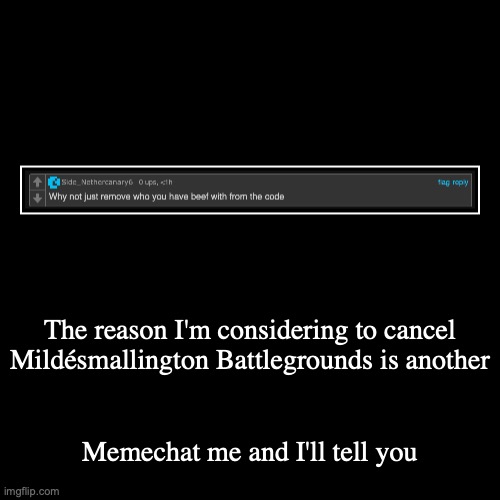 The reason I'm considering to cancel Mildésmallington Battlegrounds is another | Memechat me and I'll tell you | image tagged in demotivationals | made w/ Imgflip demotivational maker