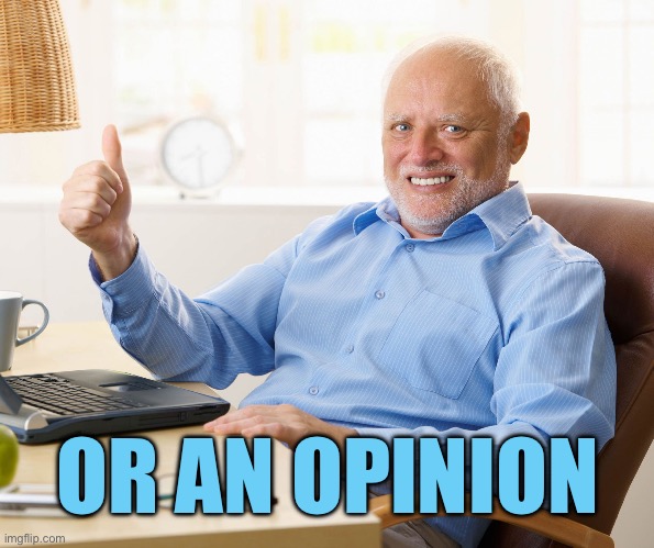 Hide the pain harold | OR AN OPINION | image tagged in hide the pain harold | made w/ Imgflip meme maker