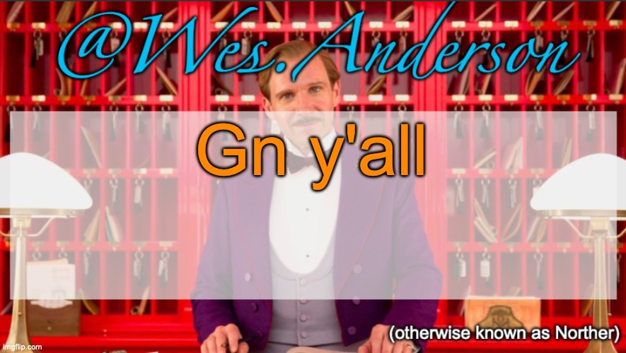 Wes.Anderson temp | Gn y'all | image tagged in wes anderson temp | made w/ Imgflip meme maker