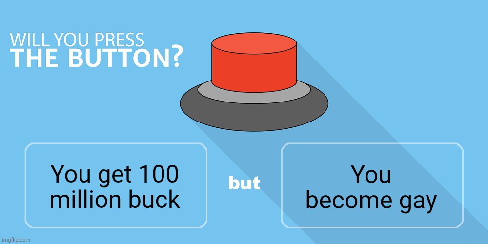Fun fact: it's basically free money since 96% of msmg is gay | You become gay; You get 100 million buck | image tagged in would you press the button | made w/ Imgflip meme maker