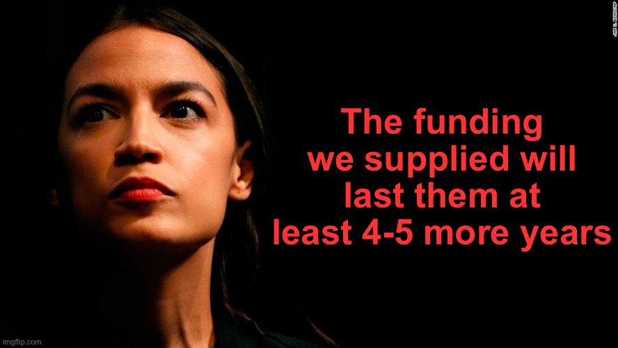 ocasio-cortez super genius | The funding we supplied will last them at least 4-5 more years | image tagged in ocasio-cortez super genius | made w/ Imgflip meme maker