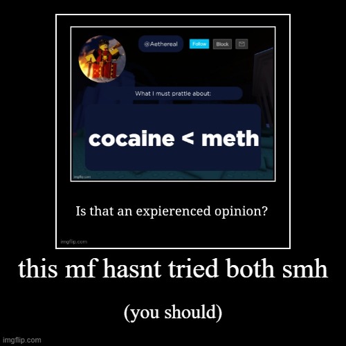 this mf hasnt tried both smh | (you should) | image tagged in funny,demotivationals | made w/ Imgflip demotivational maker