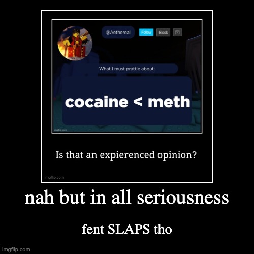 nah but in all seriousness | fent SLAPS tho | image tagged in funny,demotivationals | made w/ Imgflip demotivational maker