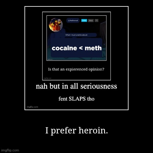 I prefer heroin. | image tagged in funny,demotivationals | made w/ Imgflip demotivational maker