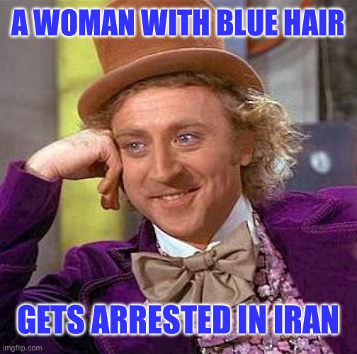 Creepy Condescending Wonka Meme | A WOMAN WITH BLUE HAIR GETS ARRESTED IN IRAN | image tagged in memes,creepy condescending wonka | made w/ Imgflip meme maker