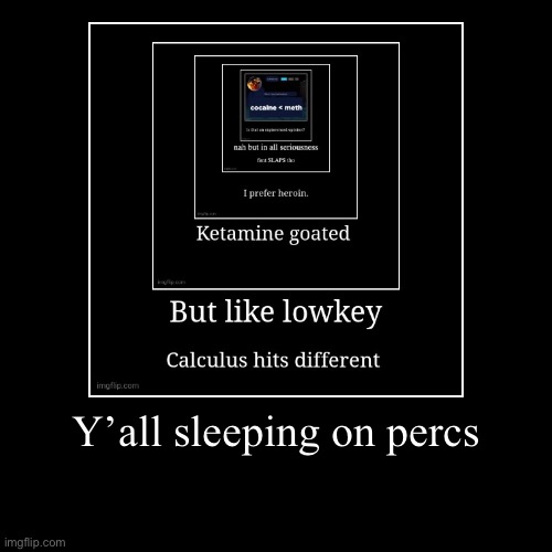 Y’all sleeping on percs | | image tagged in funny,demotivationals,drugs,percs | made w/ Imgflip demotivational maker