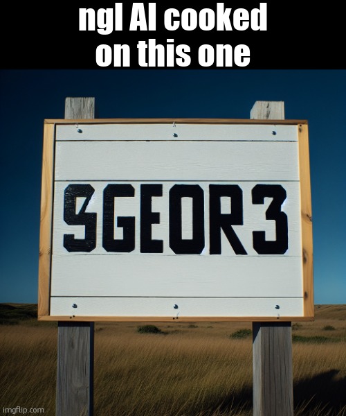 sign that says "9geor3" (ai) | ngl AI cooked on this one | image tagged in sign that says 9geor3 ai | made w/ Imgflip meme maker
