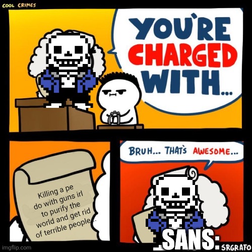 cool crimes | Killing a pe do with guns irl to purify the world and get rid of terrible people... SANS: | image tagged in cool crimes | made w/ Imgflip meme maker