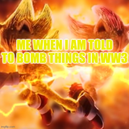 ME WHEN I AM TOLD TO BOMB THINGS IN WW3 | image tagged in super sonic shadow | made w/ Imgflip meme maker