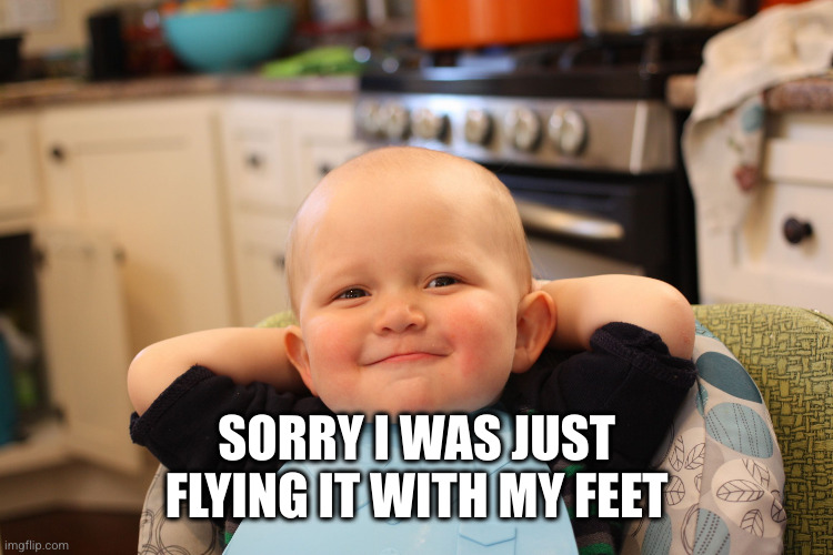 Baby Boss Relaxed Smug Content | SORRY I WAS JUST FLYING IT WITH MY FEET | image tagged in baby boss relaxed smug content | made w/ Imgflip meme maker
