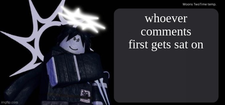 im not disabling them this time | whoever comments first gets sat on | image tagged in moons twotime temp | made w/ Imgflip meme maker