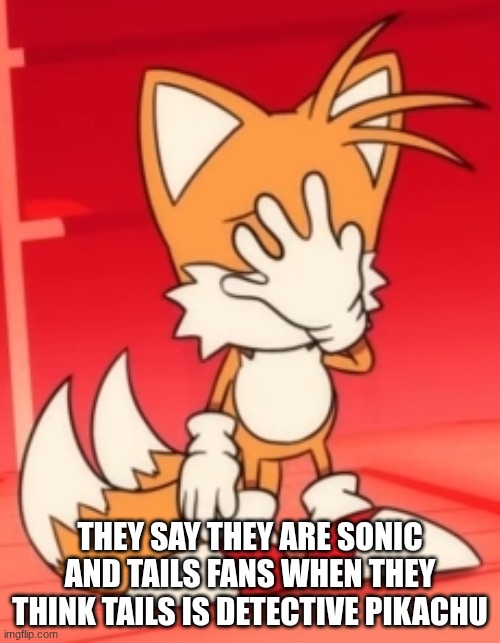 Miles "Tails" Prower facepalm | THEY SAY THEY ARE SONIC AND TAILS FANS WHEN THEY THINK TAILS IS DETECTIVE PIKACHU | image tagged in miles tails prower facepalm | made w/ Imgflip meme maker