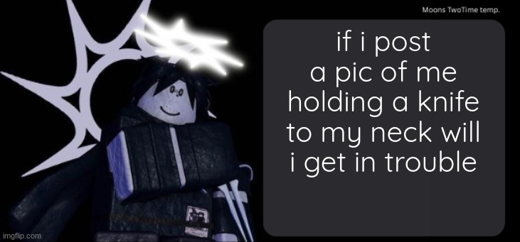 for some reason i could not stop thinking abt nat whilst making ts | if i post a pic of me holding a knife to my neck will i get in trouble | image tagged in moons twotime temp | made w/ Imgflip meme maker
