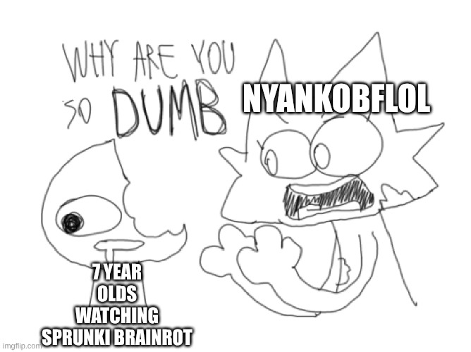 Ipad Kids be like | NYANKOBFLOL; 7 YEAR OLDS WATCHING SPRUNKI BRAINROT | image tagged in why are you so dumb,ipad kids,sprunki,nyankobflol,memes,so true memes | made w/ Imgflip meme maker
