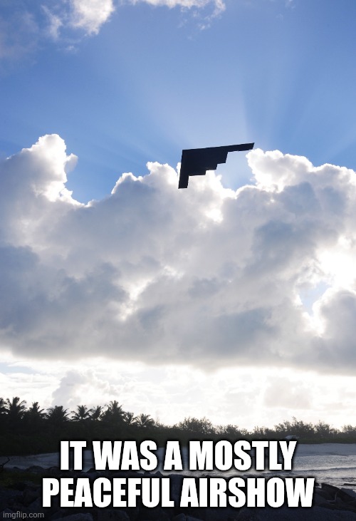 give black planes a space to destroy | IT WAS A MOSTLY PEACEFUL AIRSHOW | image tagged in b2 bomber sky missing pixels | made w/ Imgflip meme maker