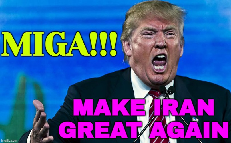 Trump's MIGA Push For Iran | MIGA!!! MAKE IRAN
GREAT AGAIN | image tagged in angry trump,iran,donald trump small brain,donald trump,make america great again,world war 3 | made w/ Imgflip meme maker