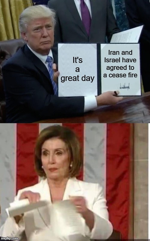 You Know It's Coming...Dems Will Rip | It's a great day; Iran and Israel have agreed to a cease fire | image tagged in memes,trump bill signing,nancy pelosi rips paper | made w/ Imgflip meme maker