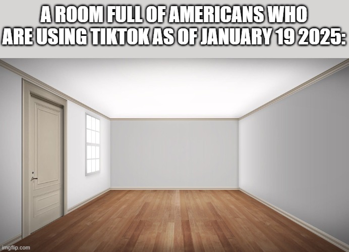 It's still not back btw and it never will be | A ROOM FULL OF AMERICANS WHO ARE USING TIKTOK AS OF JANUARY 19 2025: | image tagged in tiktok,banned forever | made w/ Imgflip meme maker